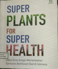 Image of SUPER PLANTS FOR SUPER HEALTH:
HIDUP SEHAT DENGAN MEMANFAATKAN TUMBUHAN BERKHASIAT OBAT DI INDONESIA
