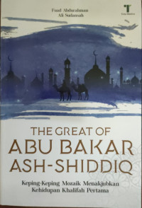 Image of THE GREAT OF ABU BAKAR ASH-SHIDDIQ: KEPING-KEPING MOZAIK MENAKJUDKAN KEHIDUPAN KHALIFAH PERTAMA